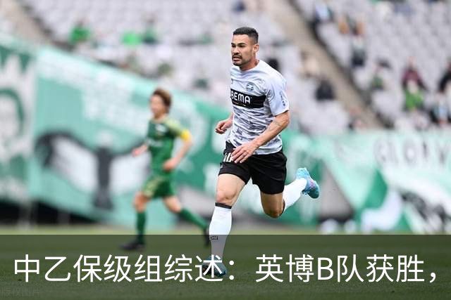 中乙保级组综述：英博B队获胜，成都B队、三镇B队失利