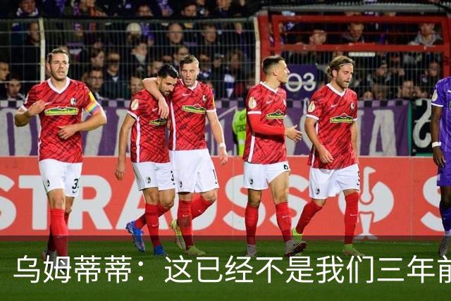 乌姆蒂蒂：这已经不是我们三年前见过的维尼修斯了