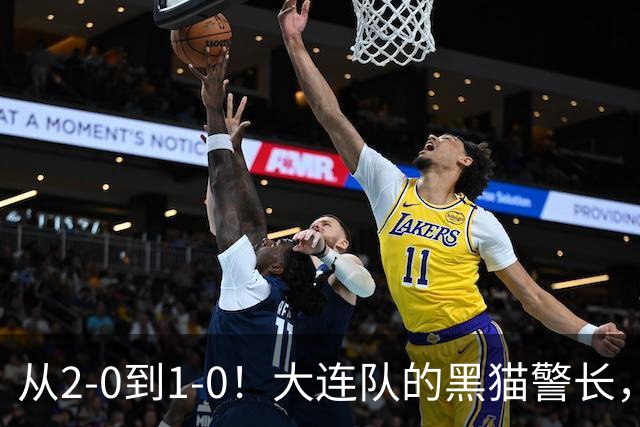 从2-0到1-0！大连队的黑猫警长，本赛季只进2球，全是对阵蓉城