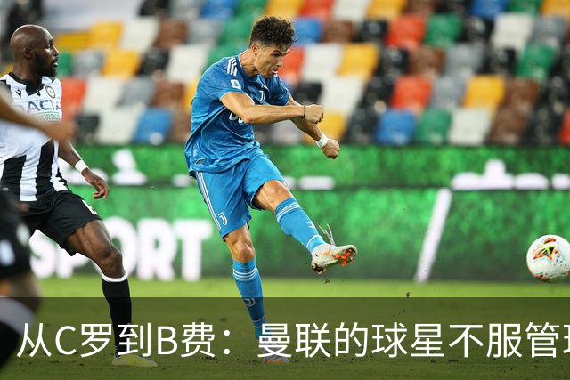 从C罗到B费：曼联的球星不服管理，为何总是重演？