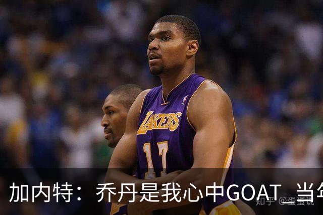 加内特：乔丹是我心中GOAT 当年我们挑衅他 他三节轰40分教训我们