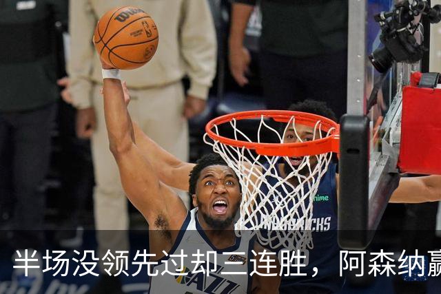 半场没领先过却三连胜，阿森纳赢球靠的是替补席