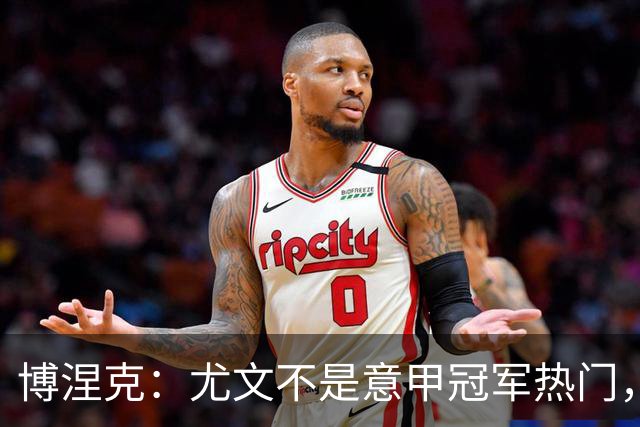博涅克：尤文不是意甲冠军热门，他们还收回了我的星章