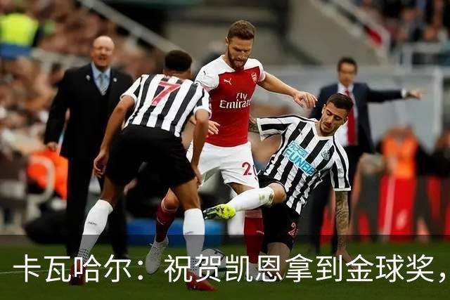卡瓦哈尔：祝贺凯恩拿到金球奖，他配得上这个奖