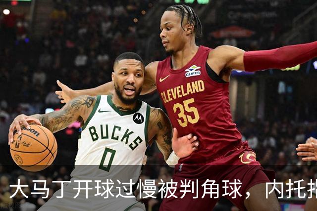 大马丁开球过慢被判角球，内托指着裁判抗议染黄