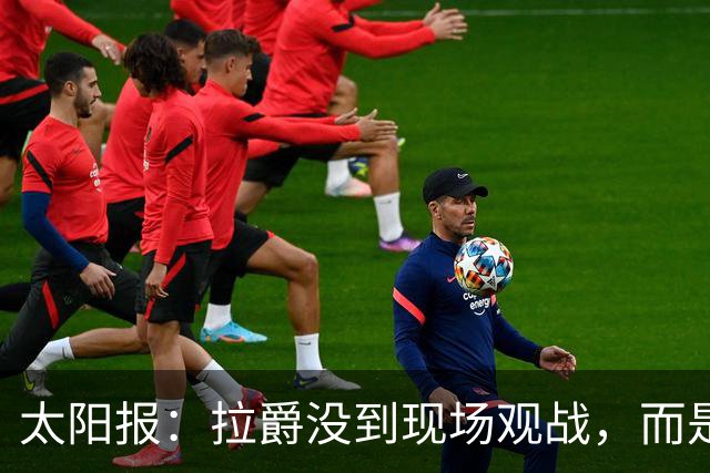 太阳报：拉爵没到现场观战，而是前往津巴布韦打高尔夫过生日