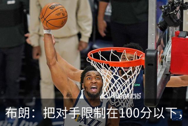 布朗：把对手限制在100分以下，我们就有赢球希望