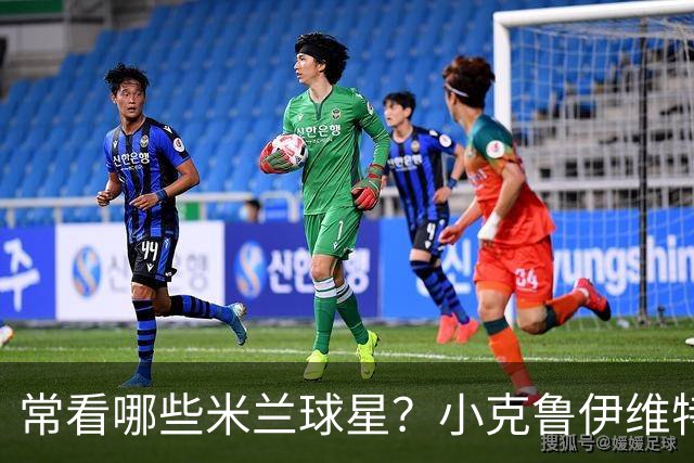常看哪些米兰球星？小克鲁伊维特：我父亲、巴神，还有西多夫