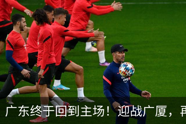 广东终于回到主场！迎战广厦，再输就三连败排名倒数