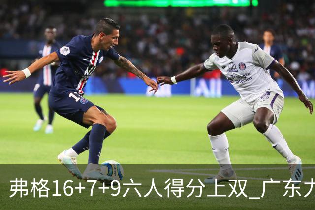 弗格16+7+9六人得分上双 广东力克广厦获赛季首胜