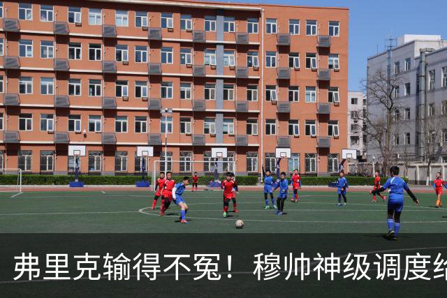 弗里克输得不冤！穆帅神级调度给巴萨上一课，战术安排堪称教科书！