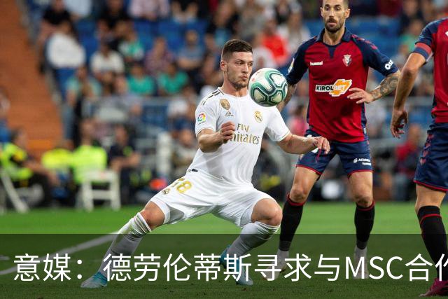 意媒：德劳伦蒂斯寻求与MSC合作，拟建7万人新球场