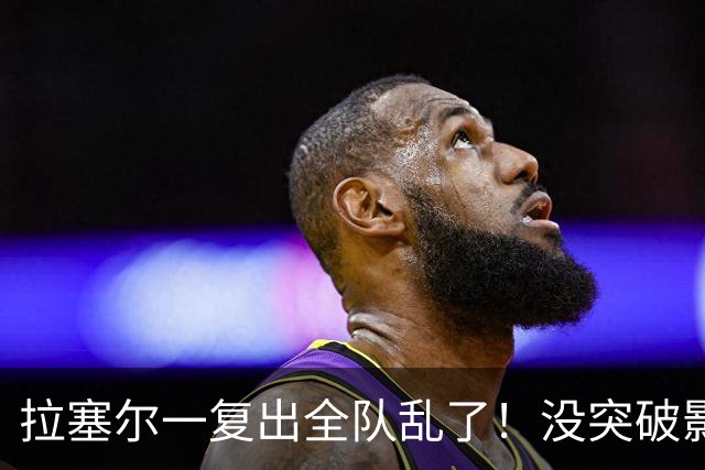 拉塞尔一复出全队乱了！没突破影响空间，防守靠眼神，真能适配？