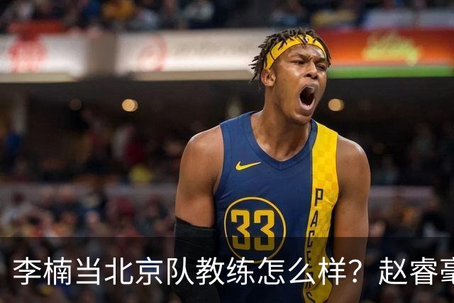 李楠当北京队教练怎么样？赵睿毫不隐瞒说出心里话，说得很实在