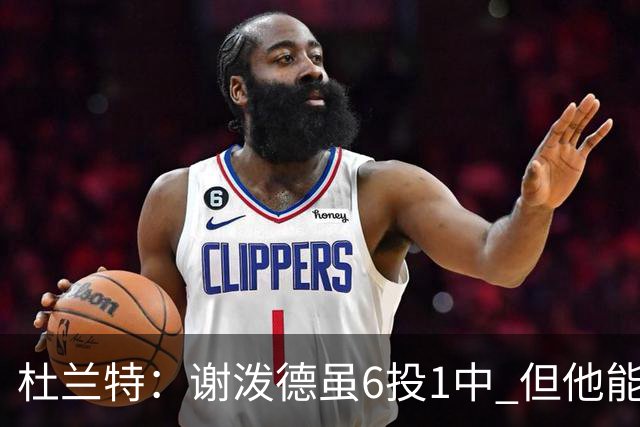 杜兰特：谢泼德虽6投1中 但他能把球掌控在手里 敢持球突破了