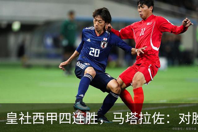 皇社西甲四连胜，马塔拉佐：对胜利感到高兴，本可以扩大比分