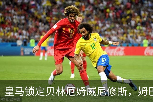 皇马锁定贝林厄姆威尼修斯，姆巴佩处境尴尬