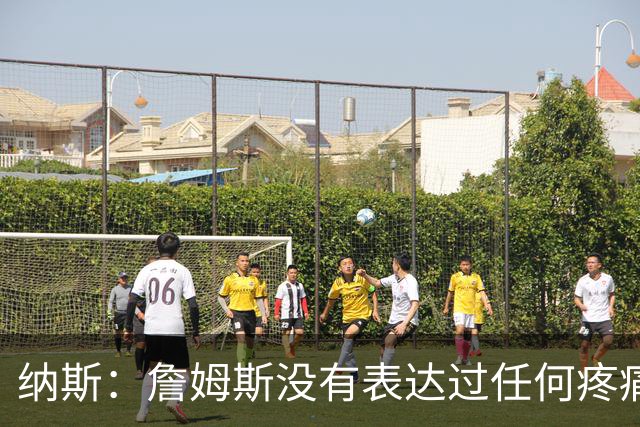 纳斯：詹姆斯没有表达过任何疼痛或不适 球队并不担心他伤情