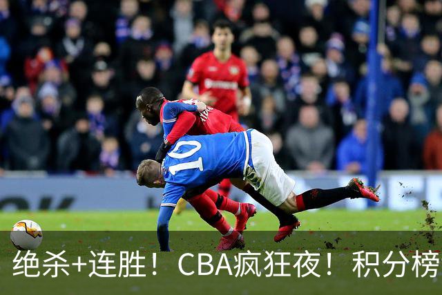 绝杀+连胜！CBA疯狂夜！积分榜乱了：北京登顶，七队仅差1分