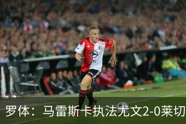 罗体：马雷斯卡执法尤文2-0莱切获评6分，漏判3黄
