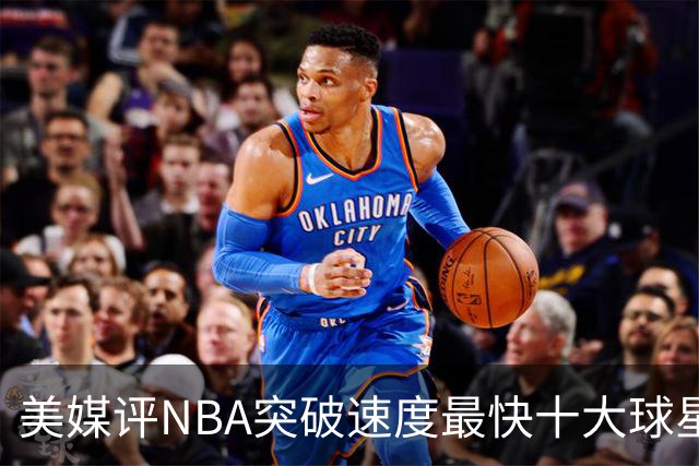 美媒评NBA突破速度最快十大球星，莫兰特第6，艾弗森第4，福克斯进前3