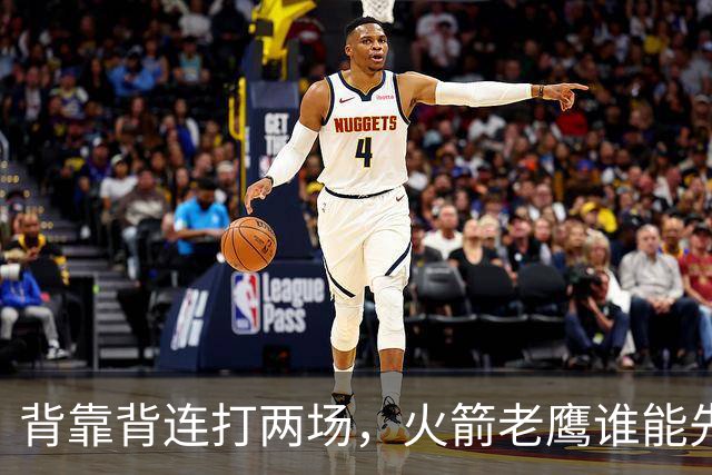 背靠背连打两场，火箭老鹰谁能先抢下这一局？