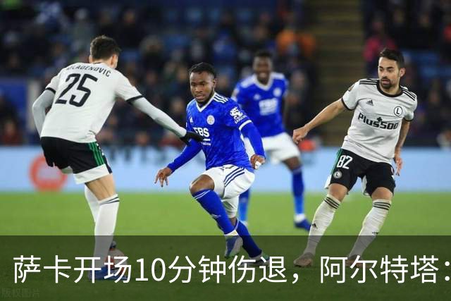 萨卡开场10分钟伤退，阿尔特塔：队医有点担心