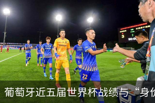 葡萄牙近五届世界杯战绩与“身价不匹配”的症结