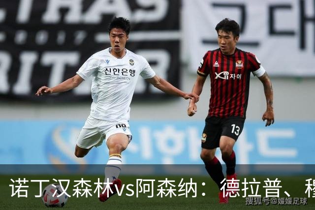 诺丁汉森林vs阿森纳：德拉普、穆尼奥斯首发，萨卡、赖斯出战