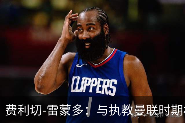 费利切-雷蒙多：与执教曼联时期相比，阿莫林现在更加灵活