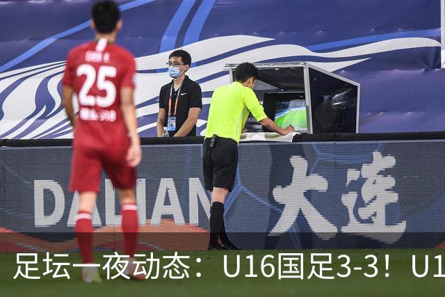 足坛一夜动态：U16国足3-3！U17女足7-0 AC米兰0-3
