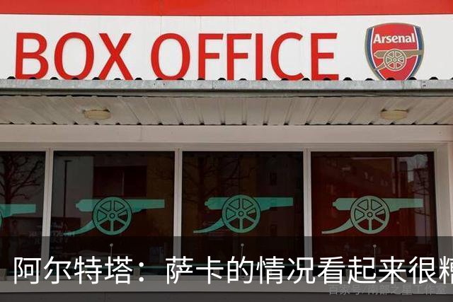 阿尔特塔：萨卡的情况看起来很糟糕 他的股四头肌受伤了