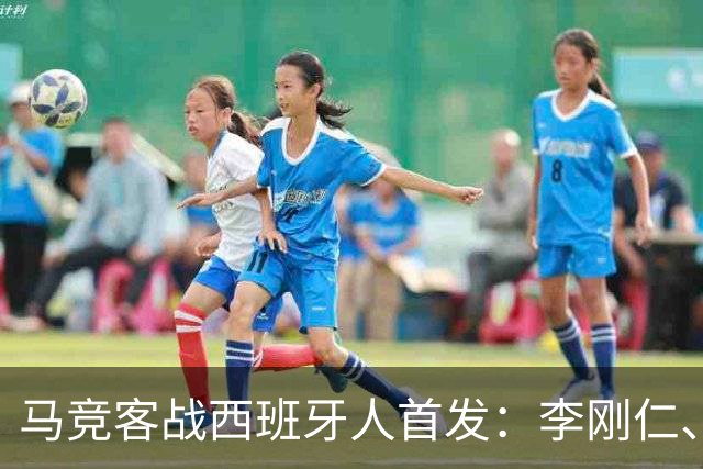 马竞客战西班牙人首发：李刚仁、卢克曼先发，阿尔瓦雷斯替补