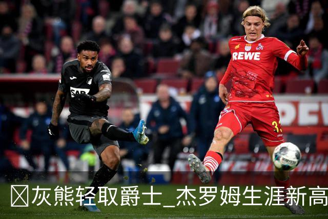 🏀灰熊轻取爵士 杰罗姆生涯新高45分 布泽尔15中2 彼得森9分