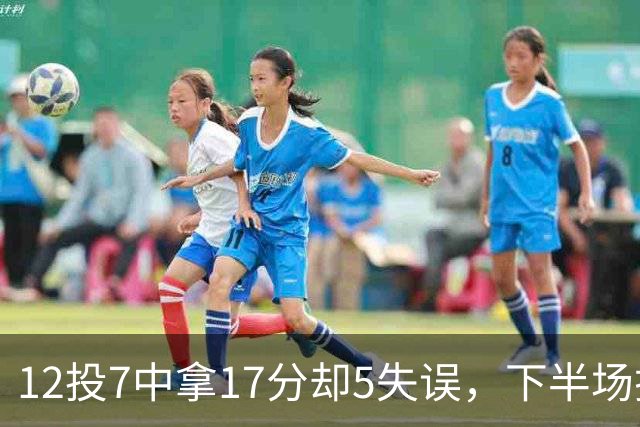 12投7中拿17分却5失误，下半场挂零正负值-18