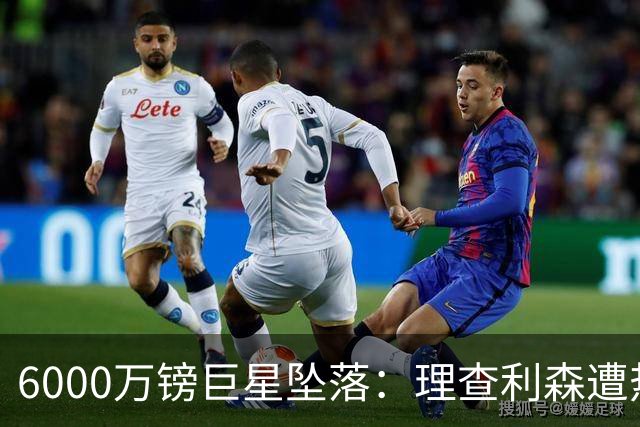 6000万镑巨星坠落：理查利森遭热刺放逐，沦落青年队