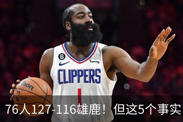 76人127-116雄鹿！但这5个事实，你还是不得不承认！恩比德才是球队上限