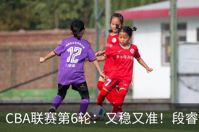 CBA联赛第6轮：又稳又准！段睿骐、邹阳不失一球得到15分