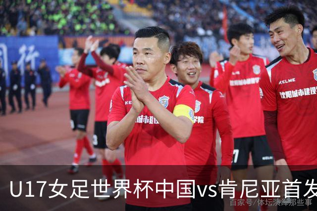 U17女足世界杯中国vs肯尼亚首发：方珍珠领衔，刘雨希替补